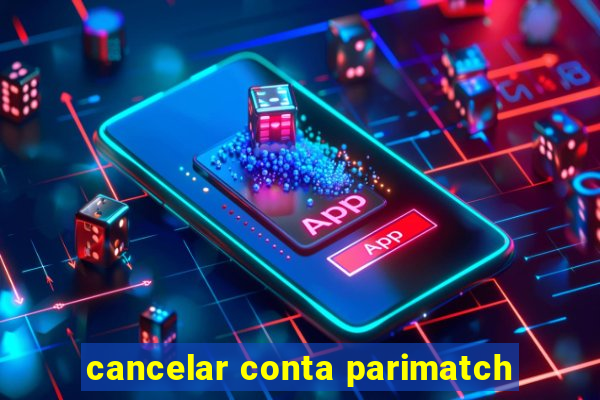 cancelar conta parimatch